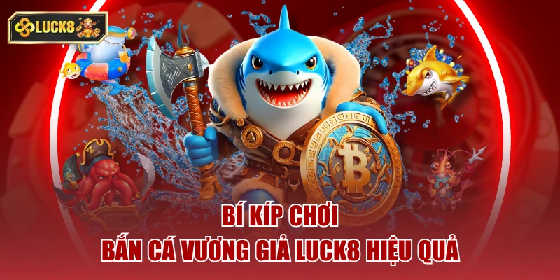 Bí kíp chơi bắn cá vương giả luck8 hiệu quả