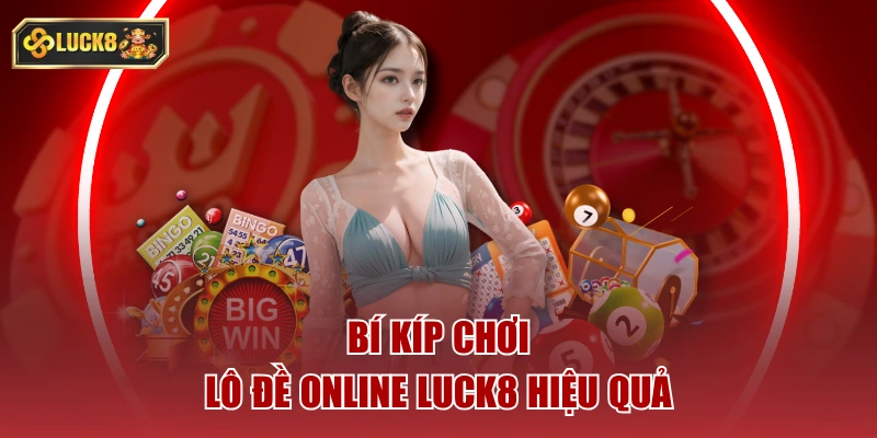Bí kíp chơi lô đề online luck8 hiệu quả