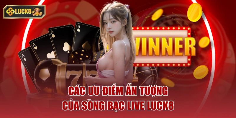 Các ưu điểm ấn tượng của sòng bạc live luck8