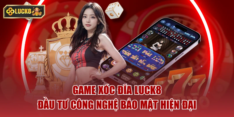 Game xóc đĩa luck8 đầu tư công nghệ bảo mật hiện đại