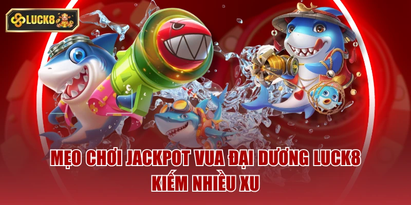 Mẹo chơi jackpot vua đại dương luck8 kiếm nhiều xu