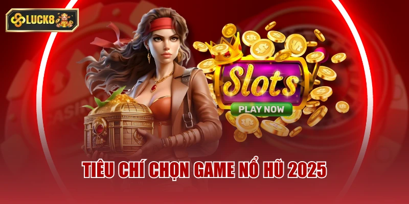 Tiêu chí chọn game nổ hũ 2025