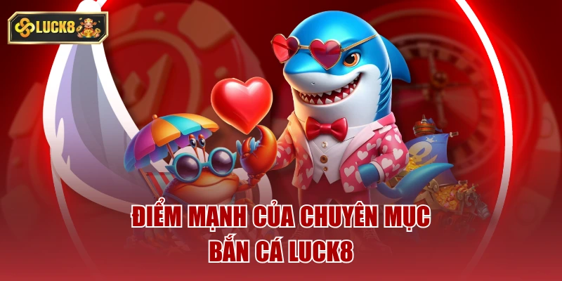 Điểm mạnh của chuyên mục bắn cá luck8