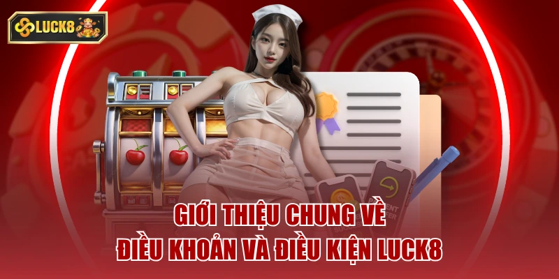 Giới thiệu chung về điều khoản và điều kiện luck8