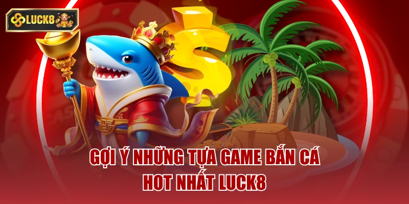 Gợi ý những tựa game bắn cá hot nhất luck8