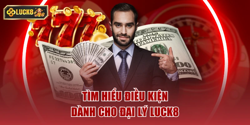 Tìm hiểu điều kiện dành cho đại lý luck8